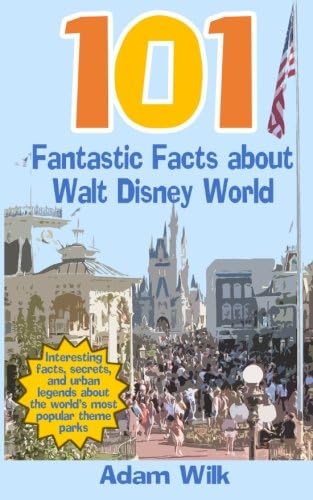 101 Fantastic Facts about Walt Disney World: Interesting facts, secrets, and urban legends about the worlds most popular theme parks